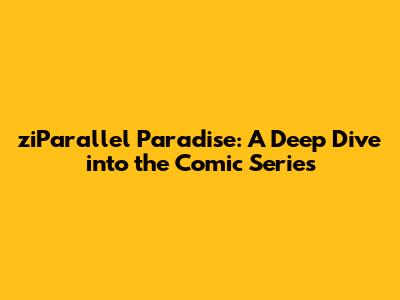 ziParallel Paradise: A Deep Dive into the Comic Series
