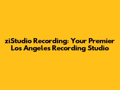 ziStudio Recording: Your Premier Los Angeles Recording Studio